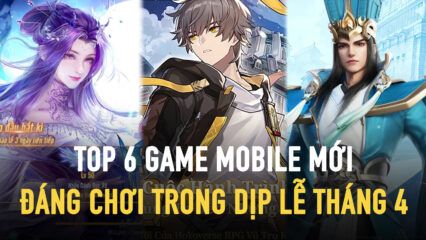 Top 6 game mobile mới và hấp dẫn để bạn chơi trong dịp lễ 30/4 – 1/5